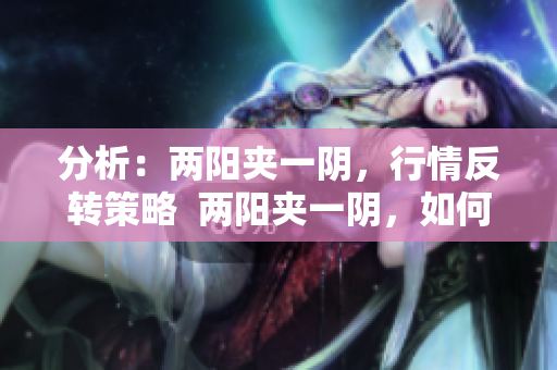 分析：两阳夹一阴，行情反转策略  两阳夹一阴，如何破局？