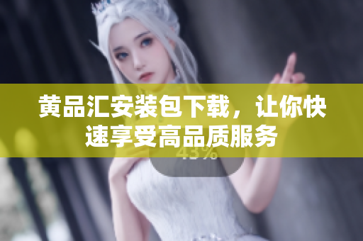 黄品汇安装包下载，让你快速享受高品质服务