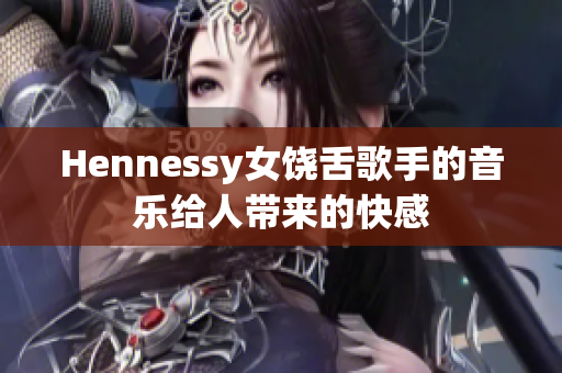 Hennessy女饶舌歌手的音乐给人带来的快感