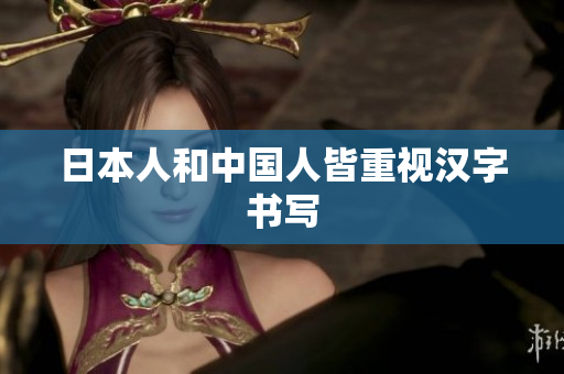 日本人和中国人皆重视汉字书写