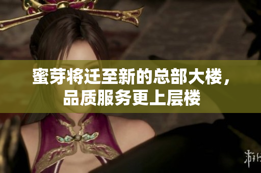 蜜芽将迁至新的总部大楼，品质服务更上层楼