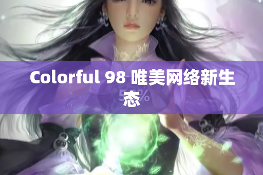 Colorful 98 唯美网络新生态