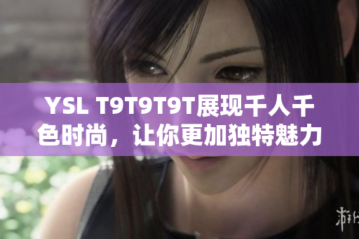 YSL T9T9T9T展现千人千色时尚，让你更加独特魅力