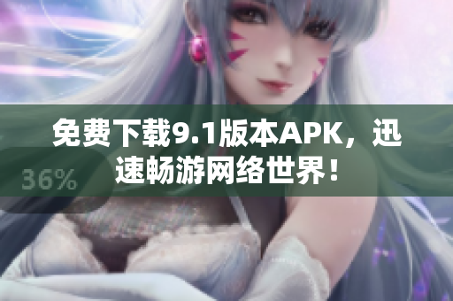 免费下载9.1版本APK，迅速畅游网络世界！