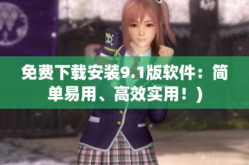 免费下载安装9.1版软件：简单易用、高效实用！)