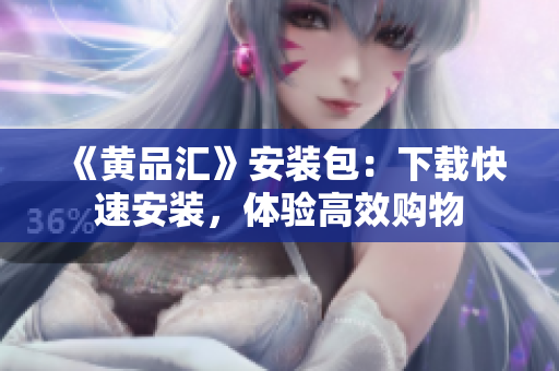 《黄品汇》安装包：下载快速安装，体验高效购物