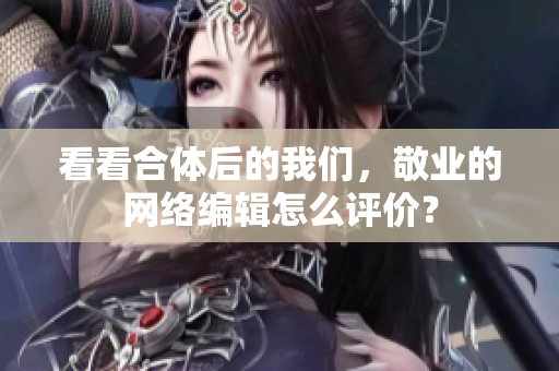 看看合体后的我们，敬业的网络编辑怎么评价？
