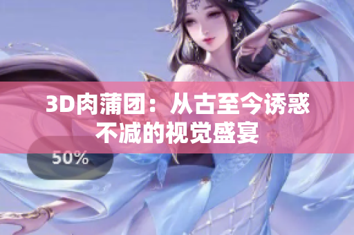 3D肉蒲团：从古至今诱惑不减的视觉盛宴
