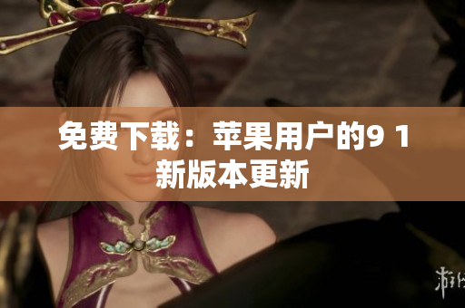 免费下载：苹果用户的9 1新版本更新