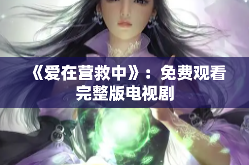 《爱在营救中》：免费观看完整版电视剧