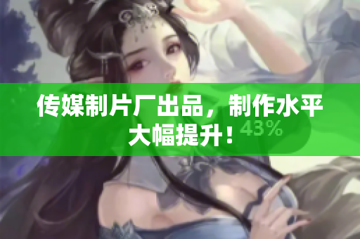 传媒制片厂出品，制作水平大幅提升！