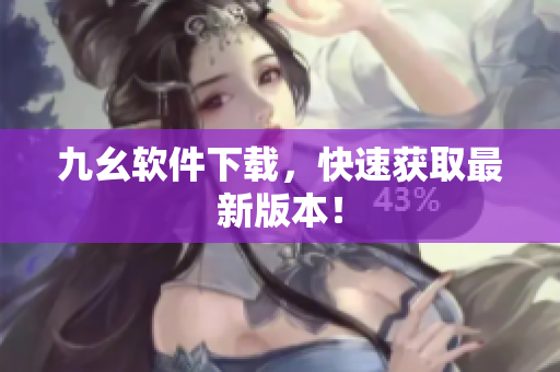 九幺软件下载，快速获取最新版本！