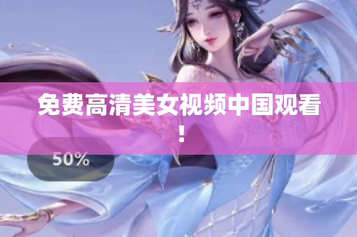 免费高清美女视频中国观看！