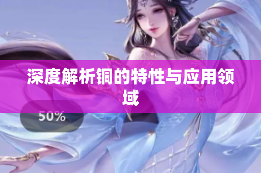 深度解析铜的特性与应用领域
