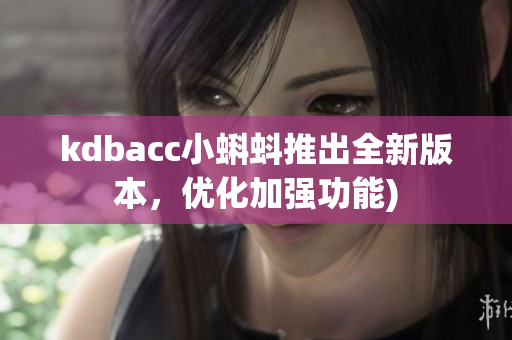 kdbacc小蝌蚪推出全新版本，优化加强功能)