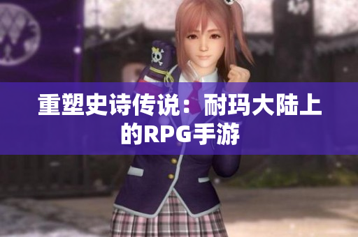 重塑史诗传说：耐玛大陆上的RPG手游