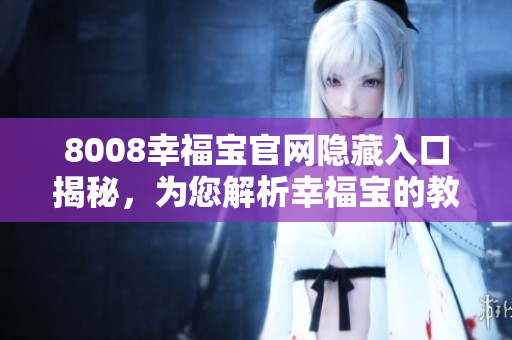 8008幸福宝官网隐藏入口揭秘，为您解析幸福宝的教育功能