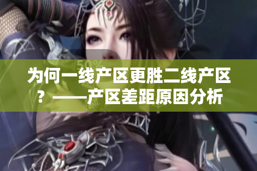 为何一线产区更胜二线产区？——产区差距原因分析