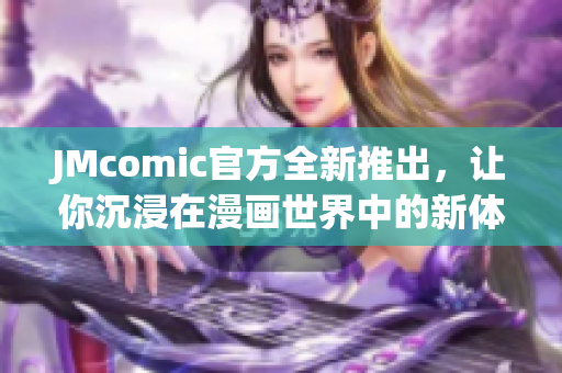 JMcomic官方全新推出，让你沉浸在漫画世界中的新体验