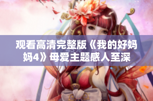 观看高清完整版《我的好妈妈4》母爱主题感人至深