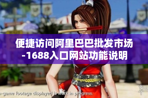 便捷访问阿里巴巴批发市场-1688入口网站功能说明