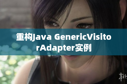 重构Java GenericVisitorAdapter实例