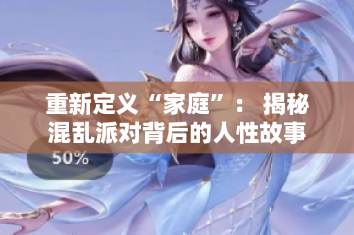 重新定义“家庭”： 揭秘混乱派对背后的人性故事