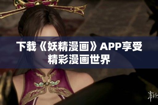 下载《妖精漫画》APP享受精彩漫画世界