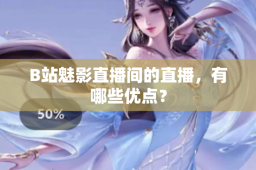 B站魅影直播间的直播，有哪些优点？