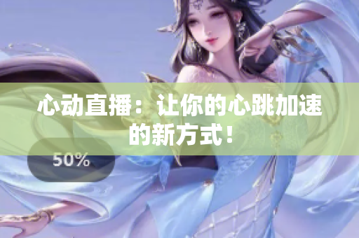 心动直播：让你的心跳加速的新方式！