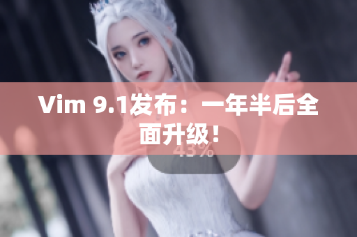 Vim 9.1发布：一年半后全面升级！