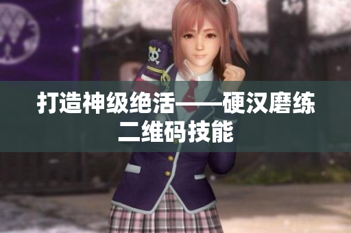 打造神级绝活——硬汉磨练二维码技能