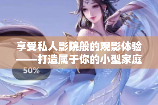 享受私人影院般的观影体验——打造属于你的小型家庭影院