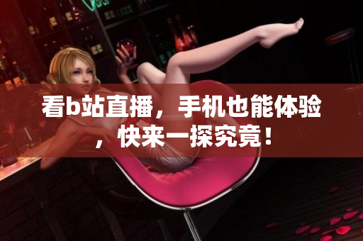 看b站直播，手机也能体验，快来一探究竟！