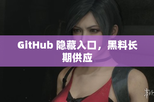 GitHub 隐藏入口，黑料长期供应