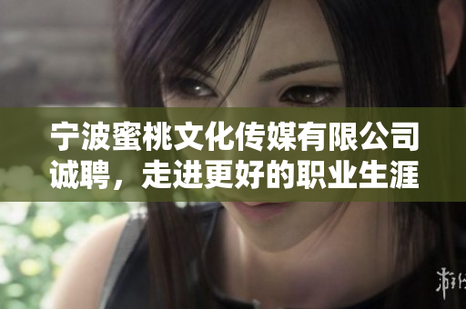 宁波蜜桃文化传媒有限公司诚聘，走进更好的职业生涯