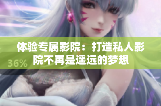 体验专属影院：打造私人影院不再是遥远的梦想