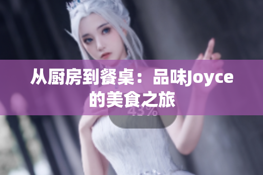从厨房到餐桌：品味Joyce的美食之旅