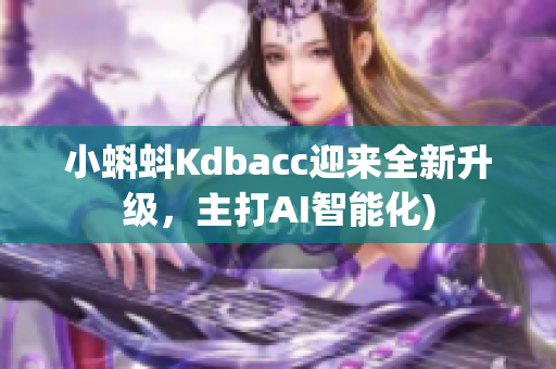 小蝌蚪Kdbacc迎来全新升级，主打AI智能化)