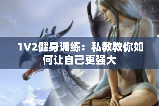 1V2健身训练：私教教你如何让自己更强大