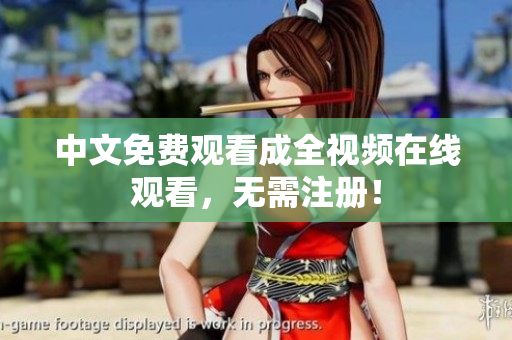 中文免费观看成全视频在线观看，无需注册！