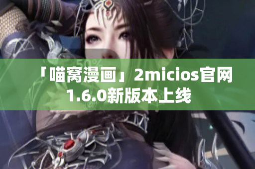 「喵窝漫画」2micios官网1.6.0新版本上线