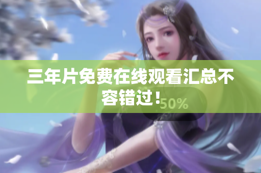 三年片免费在线观看汇总不容错过！