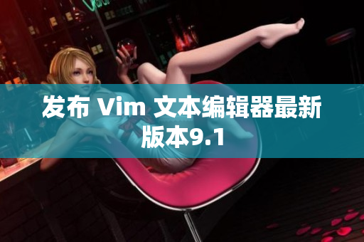 发布 Vim 文本编辑器最新版本9.1