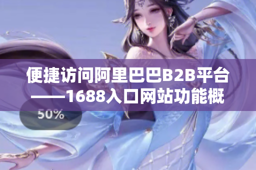 便捷访问阿里巴巴B2B平台——1688入口网站功能概述