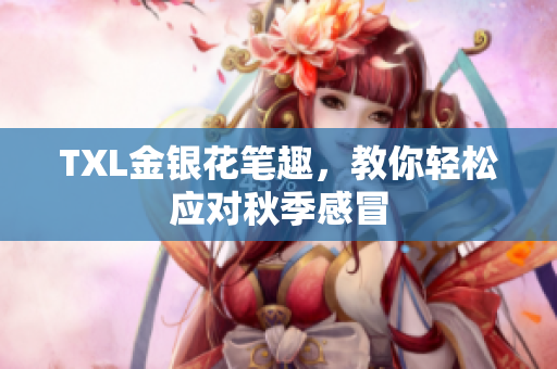 TXL金银花笔趣，教你轻松应对秋季感冒