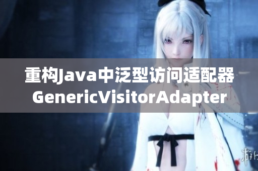 重构Java中泛型访问适配器GenericVisitorAdapter