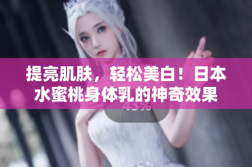 提亮肌肤，轻松美白！日本水蜜桃身体乳的神奇效果