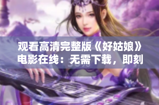 观看高清完整版《好姑娘》电影在线：无需下载，即刻收看！