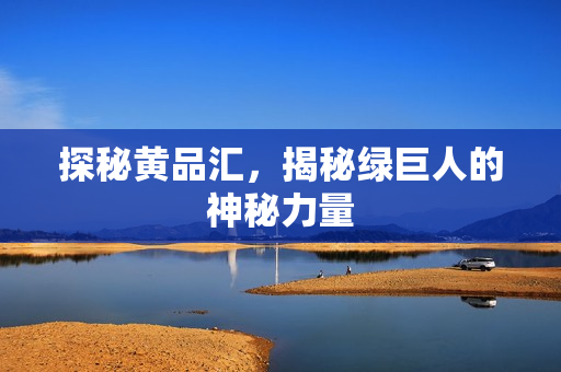 探秘黄品汇，揭秘绿巨人的神秘力量